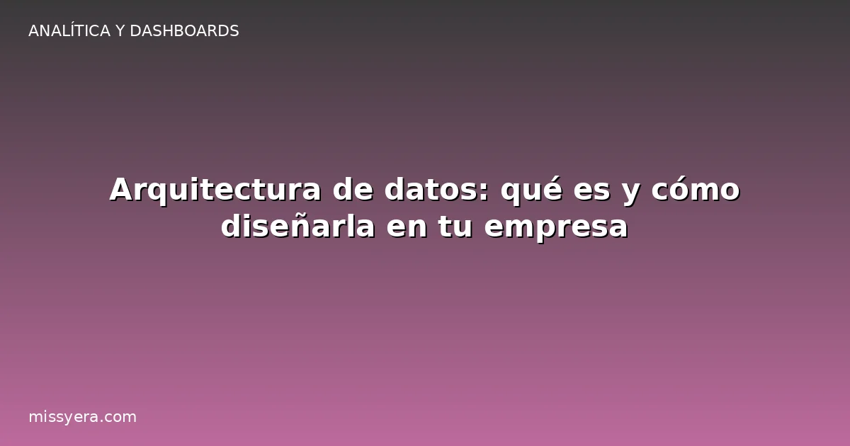 Arquitectura de datos: qué es y cómo diseñarla en tu empresa