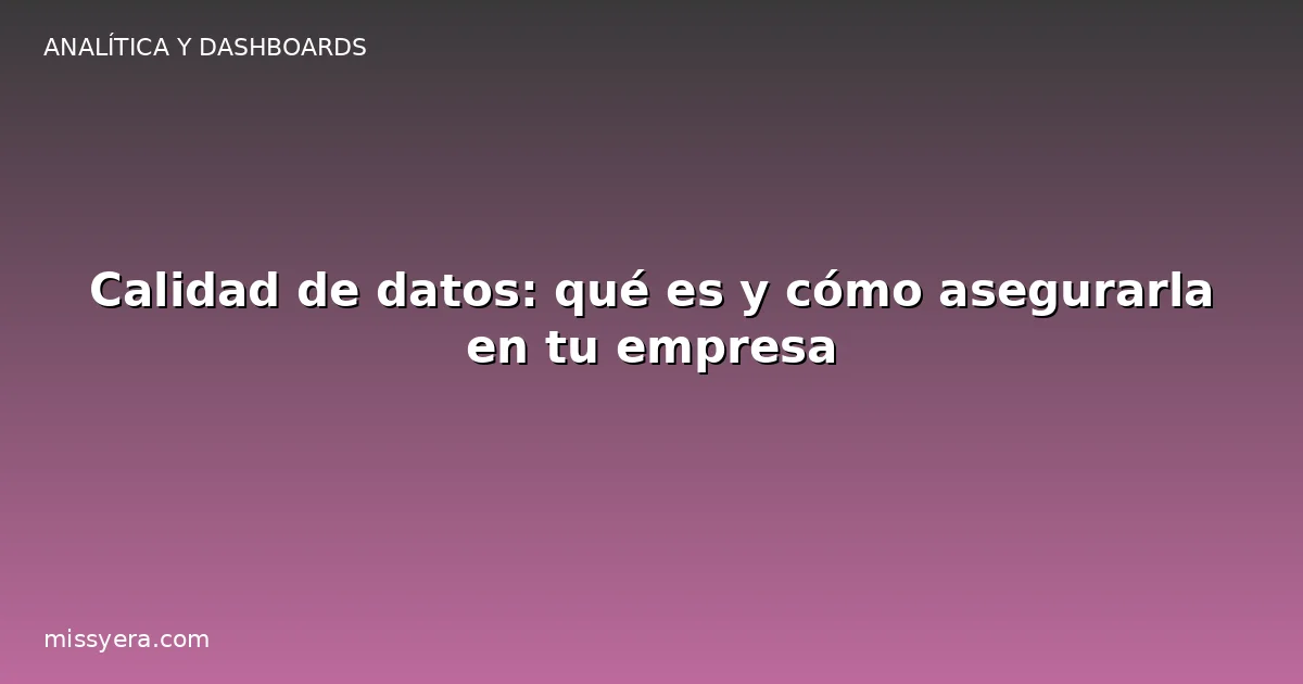 Calidad de datos: qué es y cómo asegurarla en tu empresa