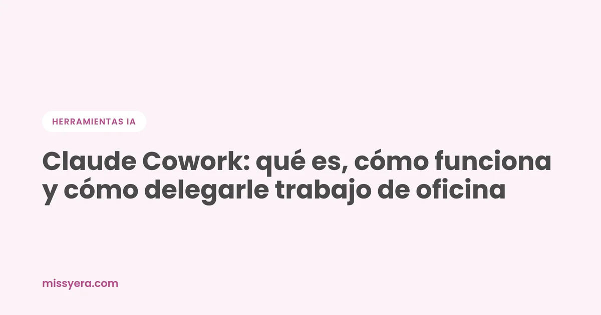 Claude Cowork: qué es y cómo usarlo, por Miss Yera