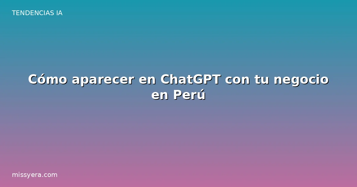 Cómo aparecer en ChatGPT con tu negocio en Perú