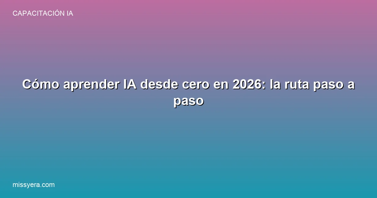 Cómo aprender IA desde cero en 2026 ruta paso a paso