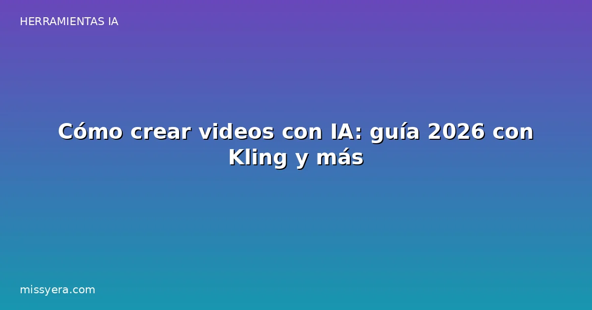 Cómo crear videos con IA: guía 2026 con Kling y más