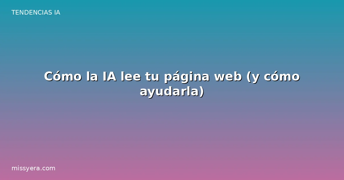 Cómo la IA lee tu página web y cómo ayudarla