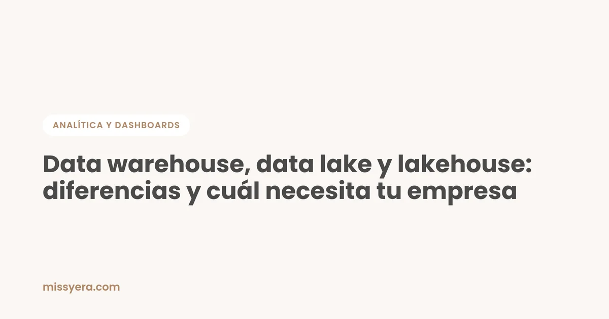 Data warehouse, data lake y lakehouse: diferencias y cuál necesita tu empresa
