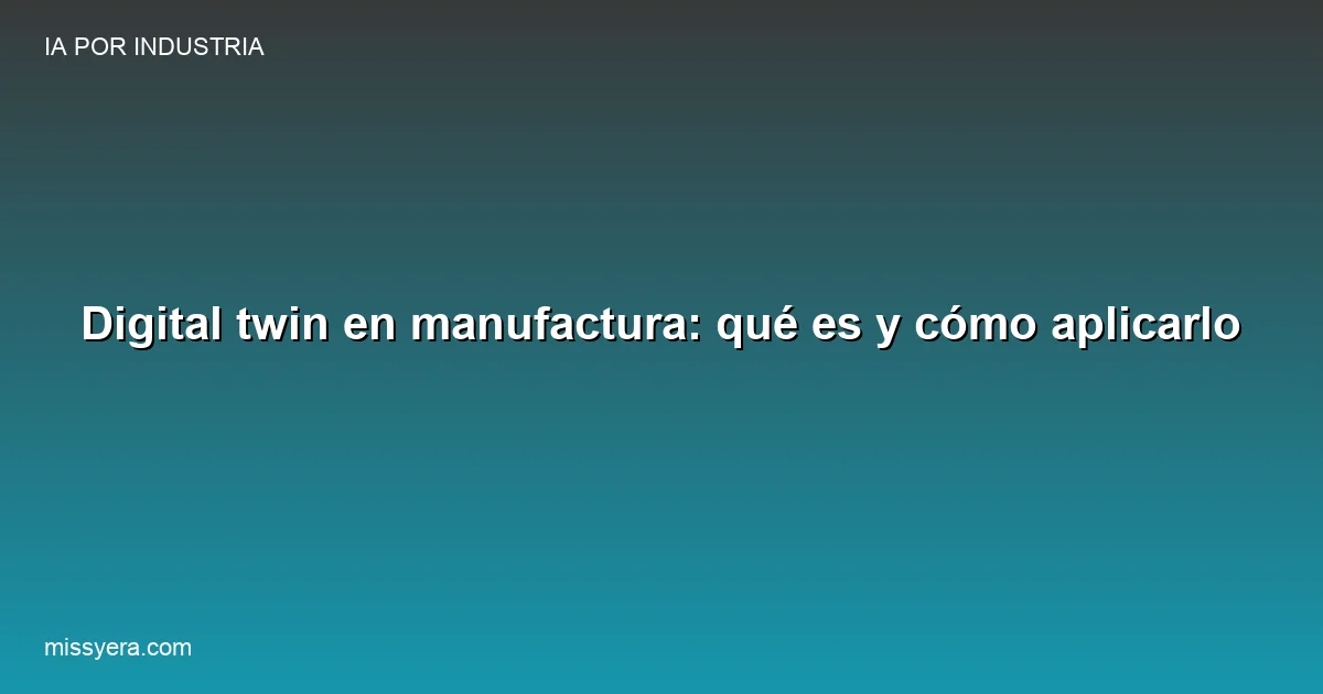 Digital twin en manufactura qué es y cómo aplicarlo