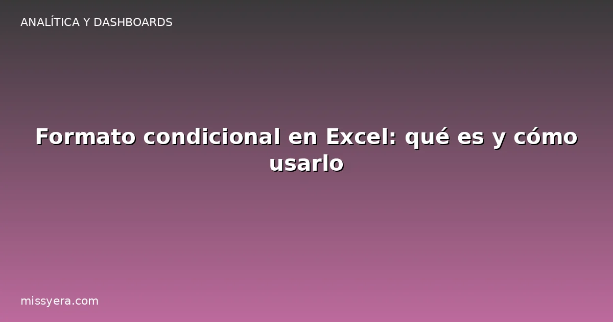 Formato condicional en Excel: qué es y cómo usarlo