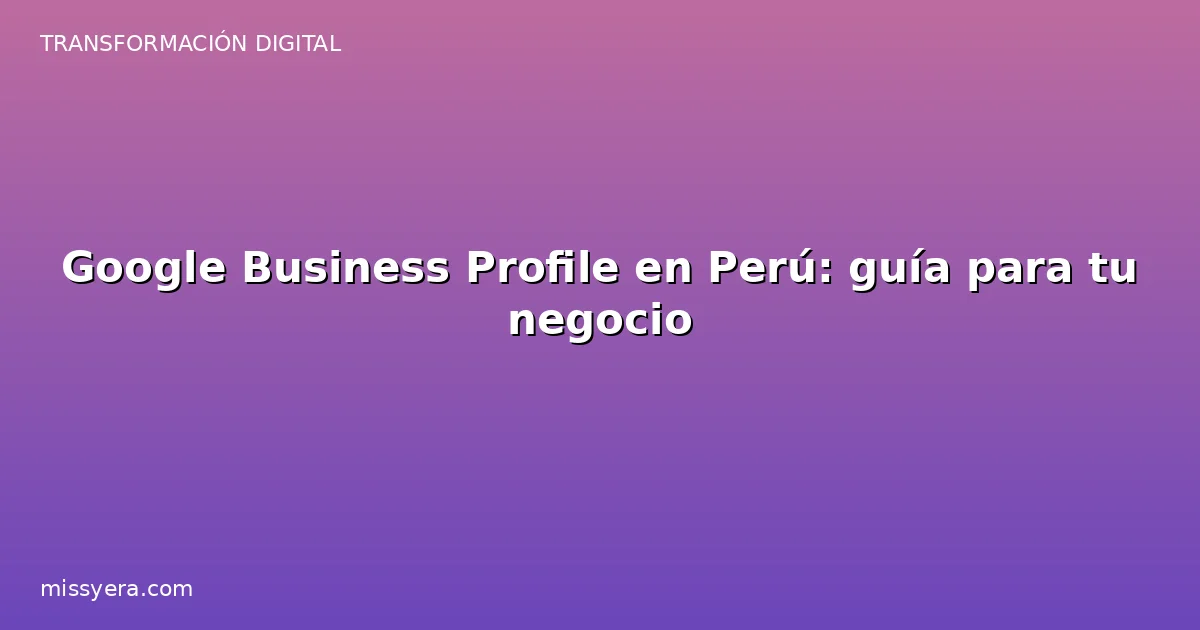 Google Business Profile en Perú guía para tu negocio