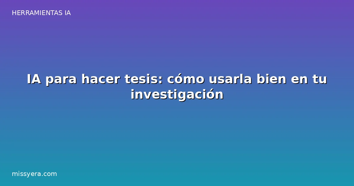 IA para hacer tesis: cómo usarla bien en tu investigación