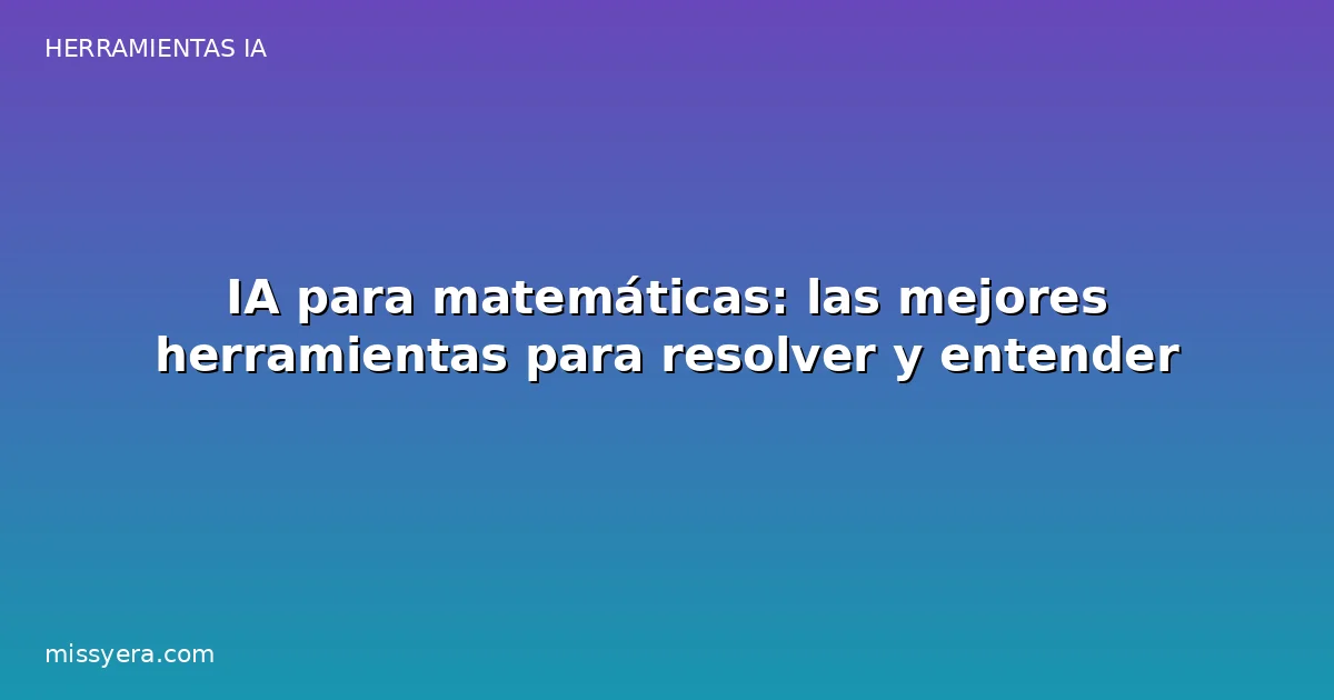 IA para matemáticas: herramientas para resolver y entender