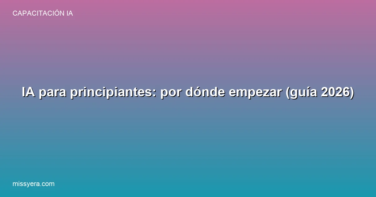 IA para principiantes por dónde empezar guía 2026