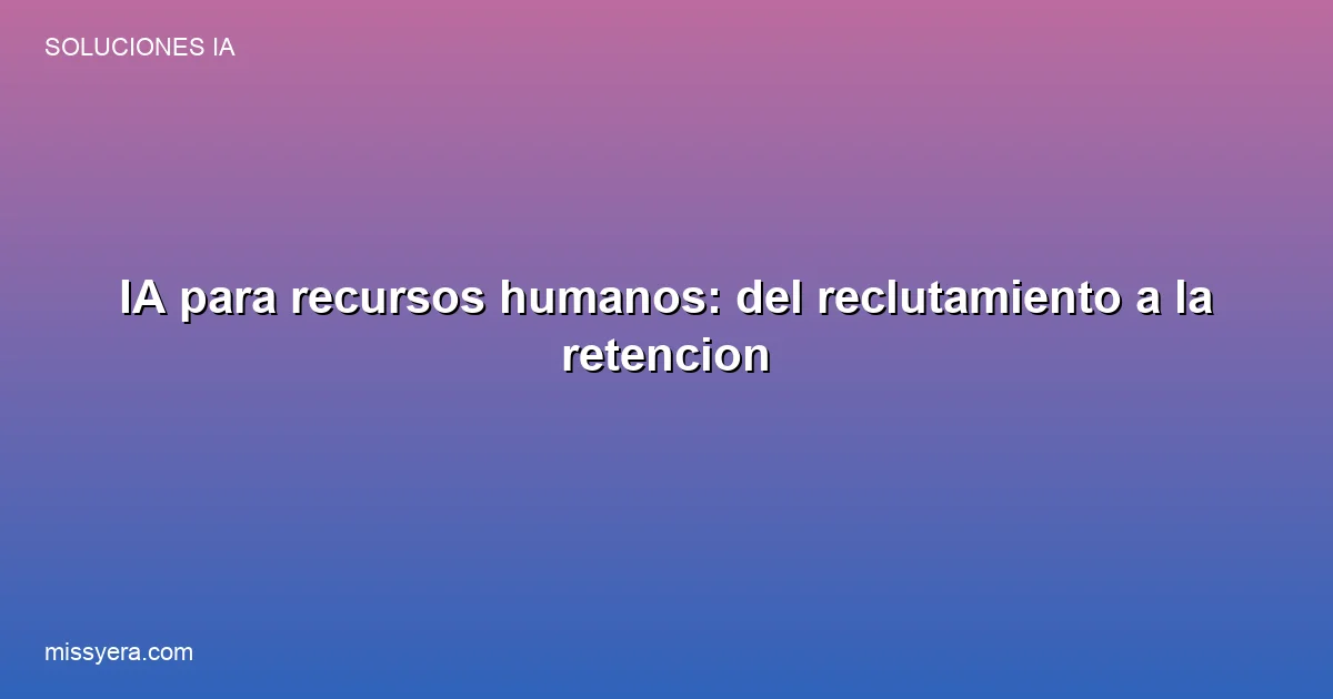 IA para recursos humanos: reclutamiento, onboarding y retencion del talento