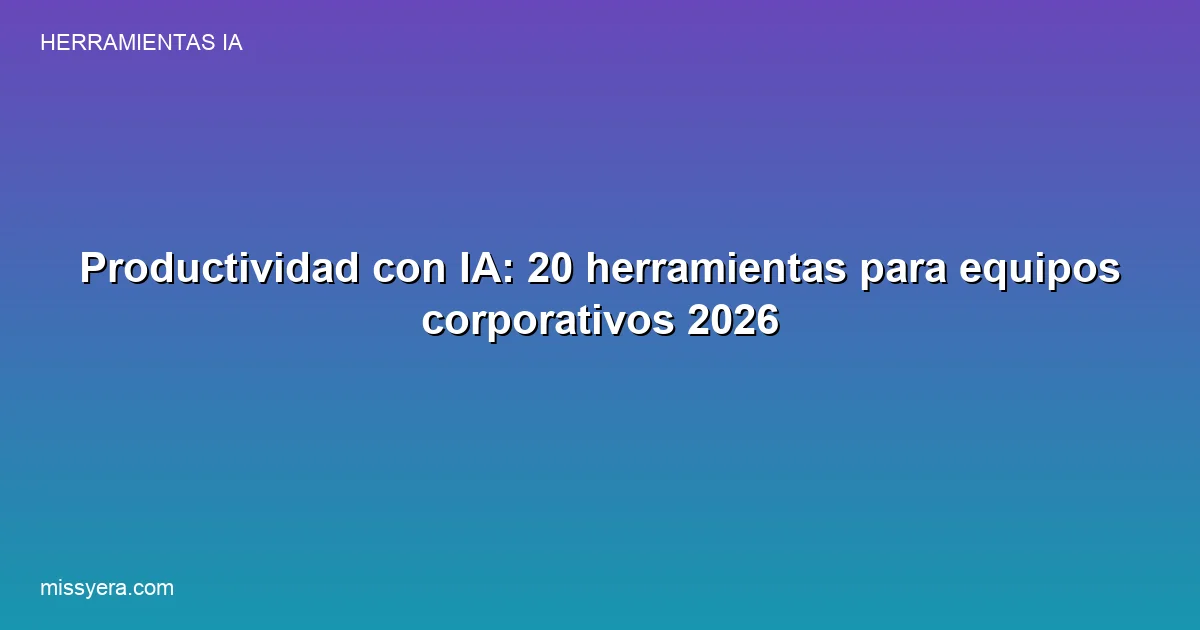 Productividad con IA: 20 herramientas para equipos corporativos 2026