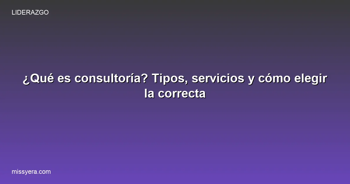 Qué es consultoría: tipos, servicios y guía de elección