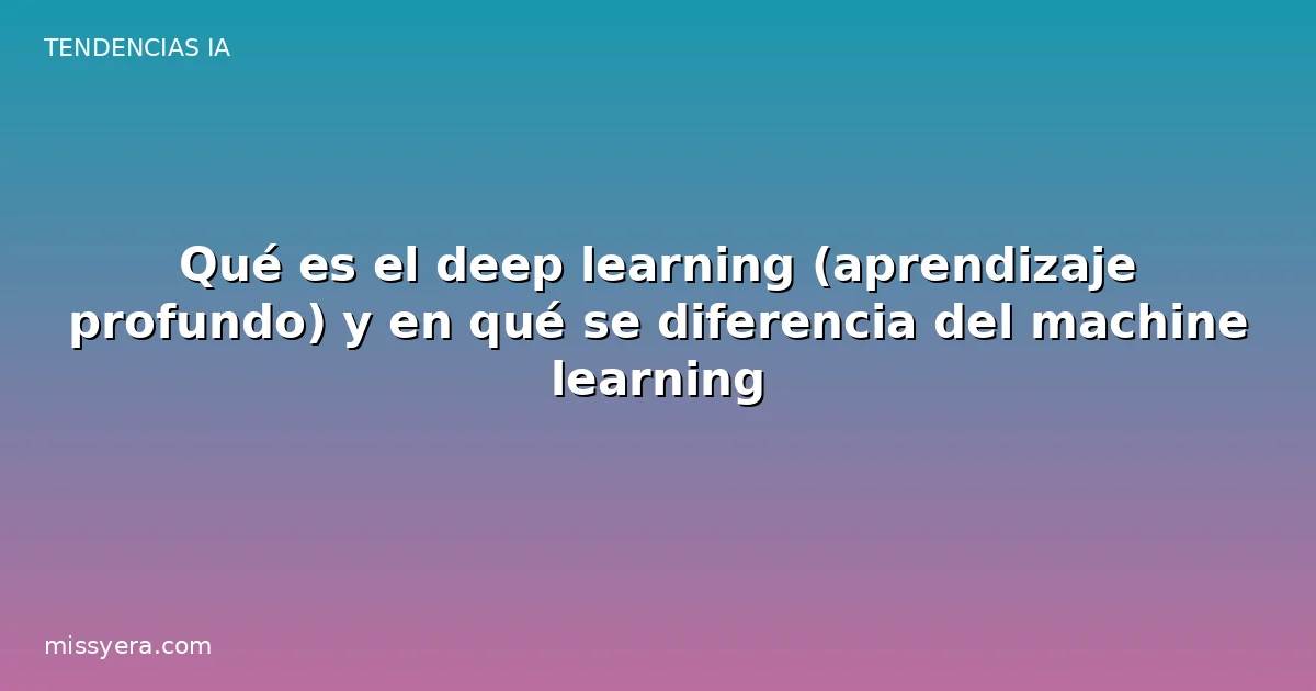 Qué es el deep learning (aprendizaje profundo) y en qué se diferencia del machine learning