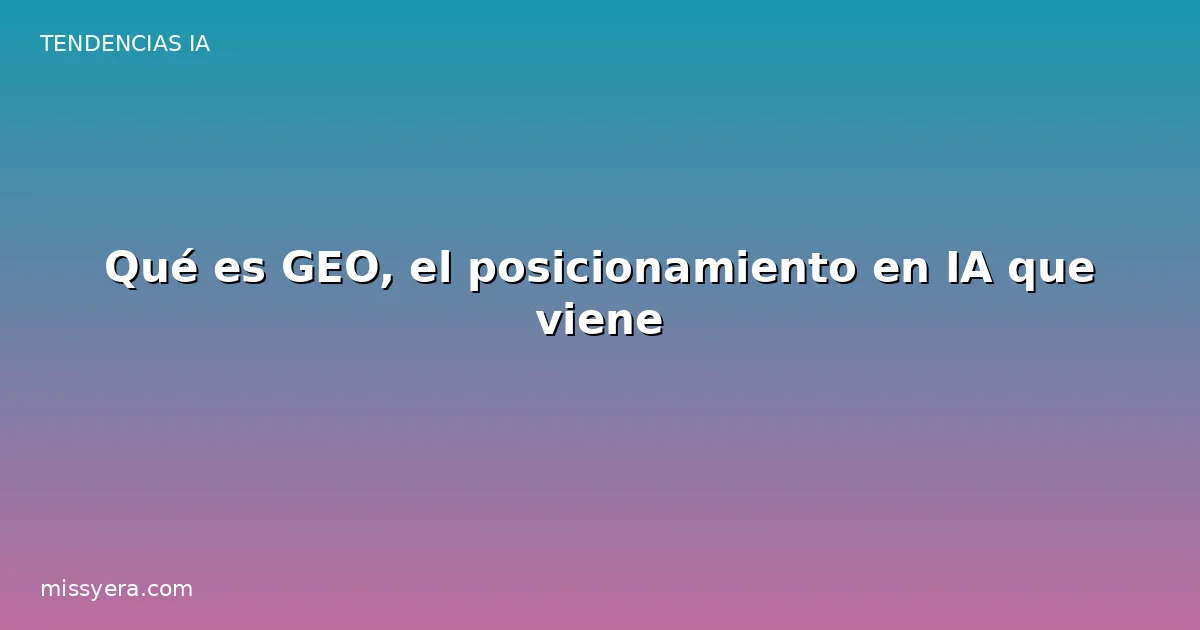 Qué es GEO el posicionamiento en IA