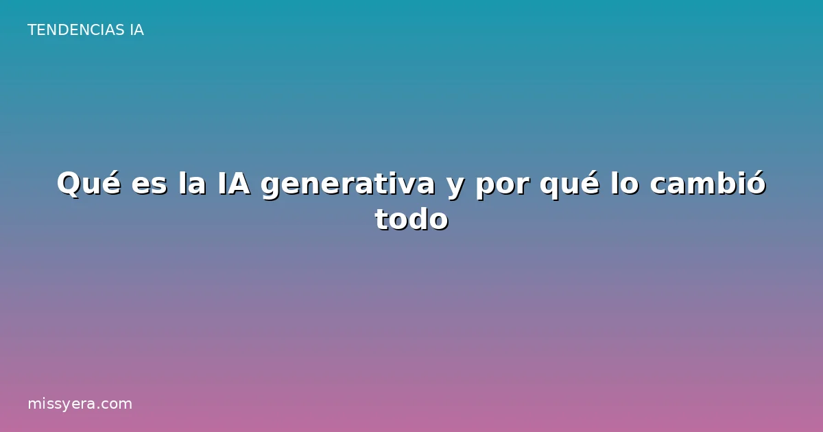 Qué es la IA generativa y por qué lo cambió todo