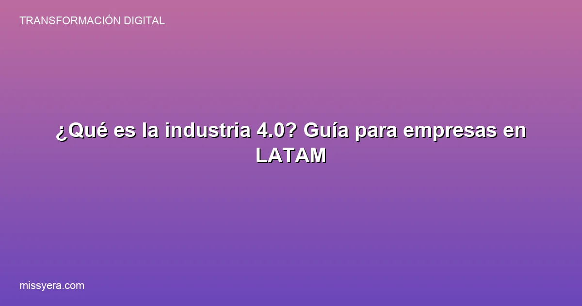 Qué es la industria 4.0 guía para empresas en LATAM
