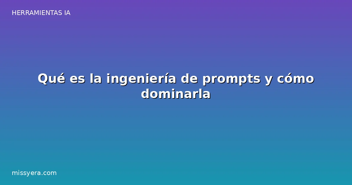 Qué es la ingeniería de prompts