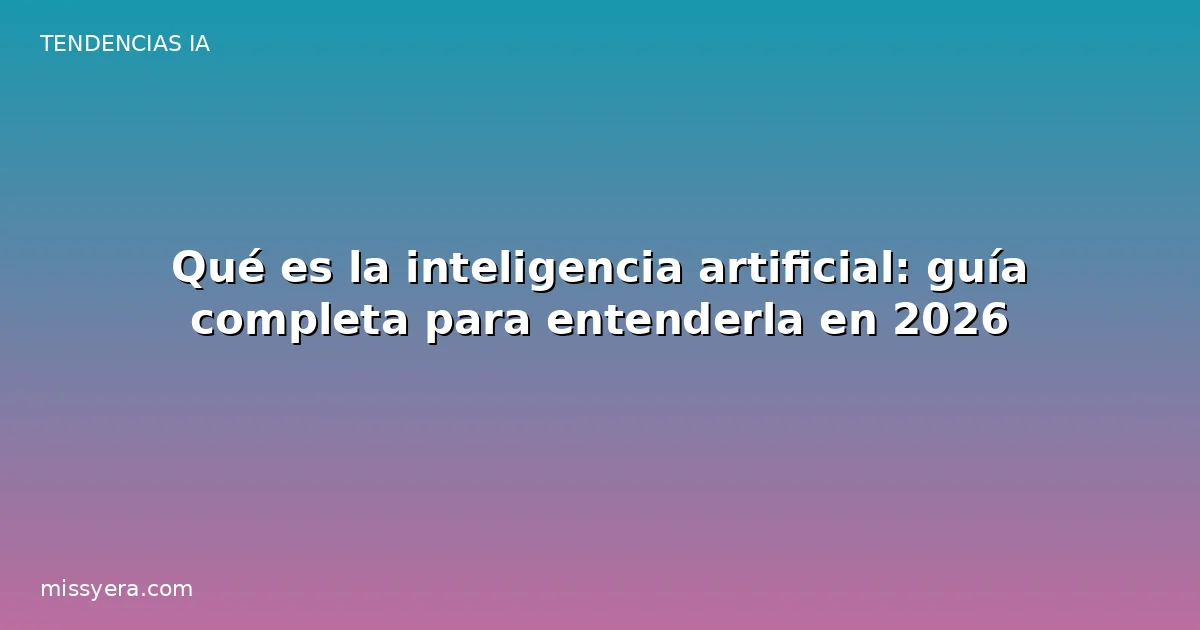Qué es la inteligencia artificial: guía completa para entenderla en 2026