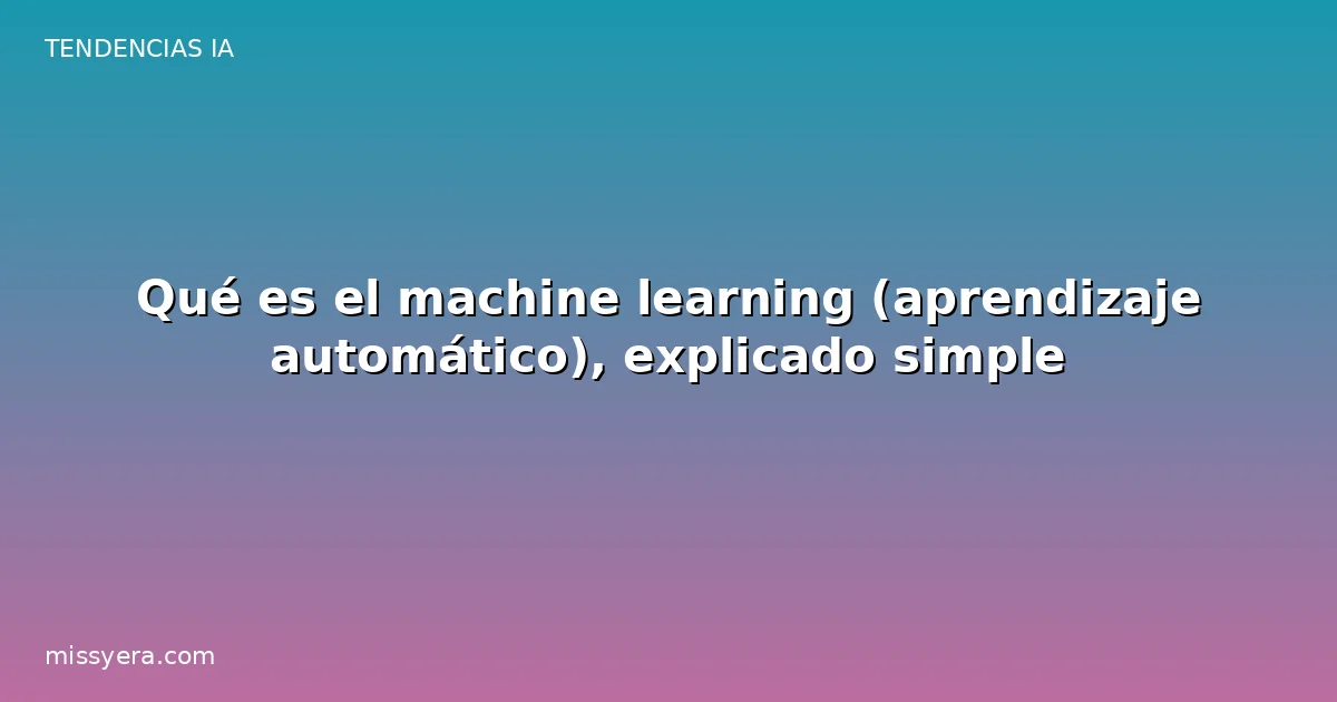 Qué es el machine learning (aprendizaje automático), explicado simple