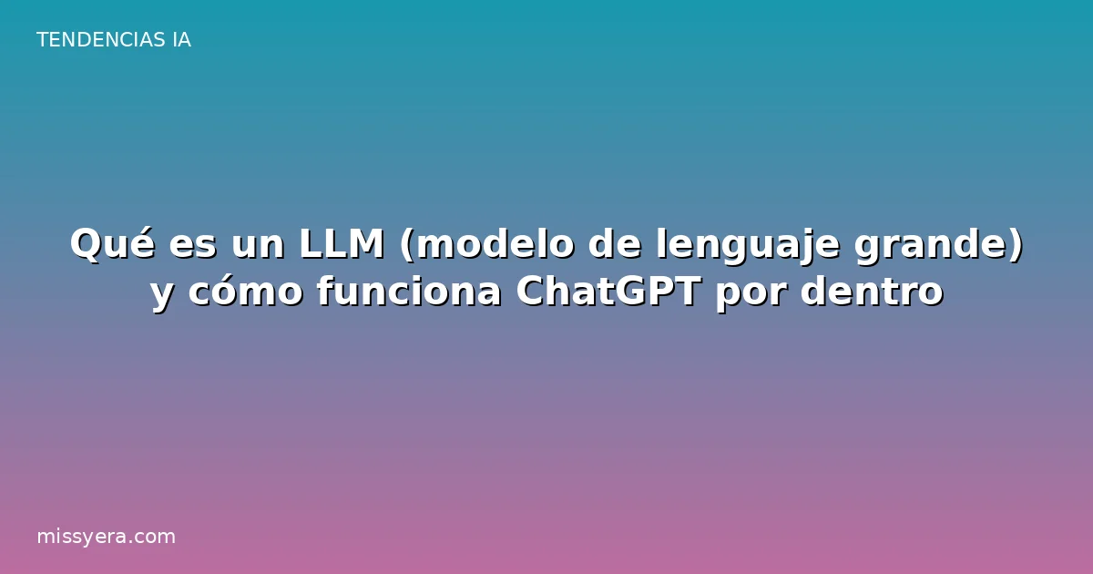 Qué es un LLM (modelo de lenguaje grande) y cómo funciona ChatGPT por dentro