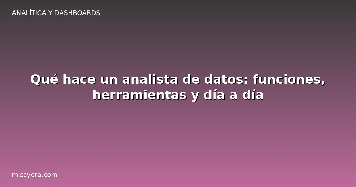 Qué hace un analista de datos: funciones, herramientas y día a día