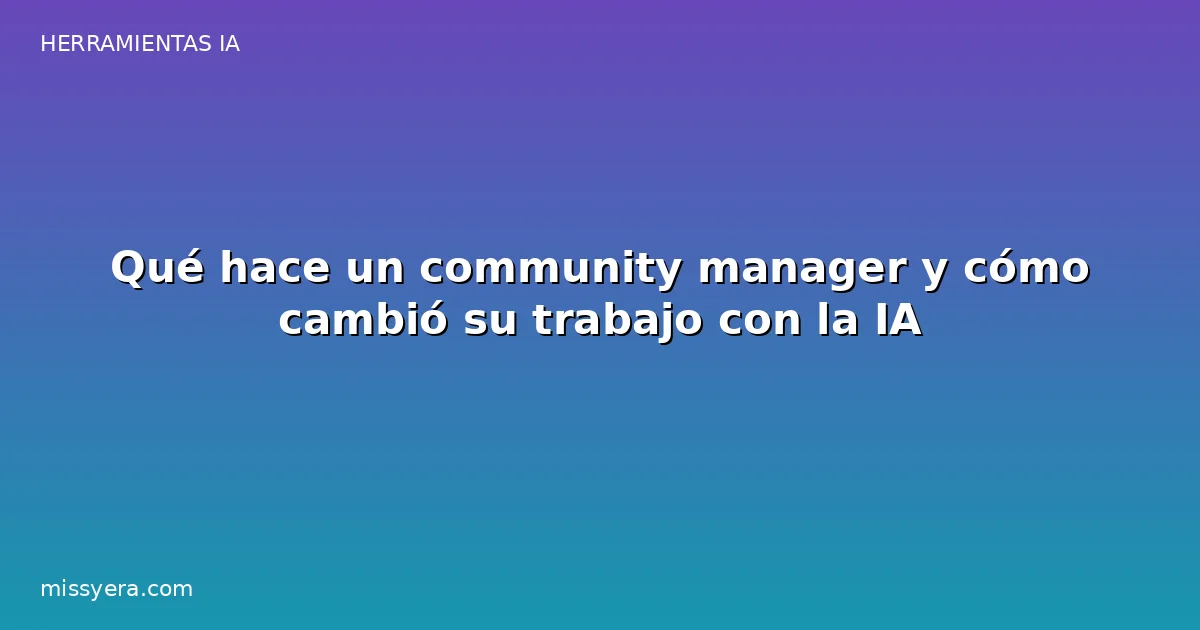 Qué hace un community manager y cómo cambió con la IA