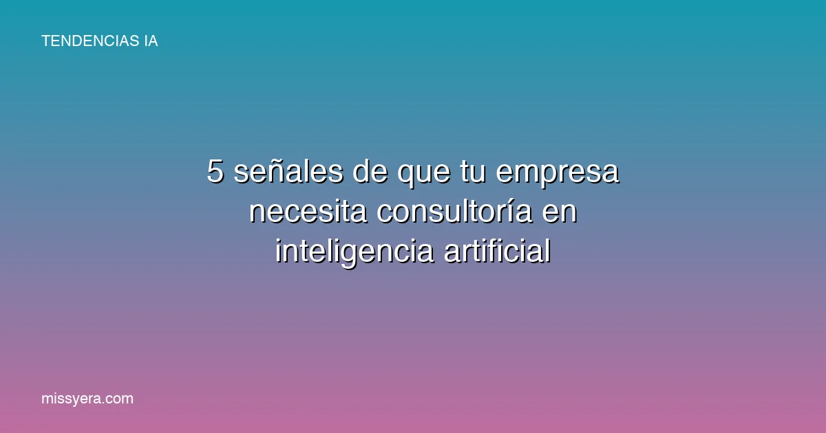 10 señales de que tu empresa necesita consultoría en IA