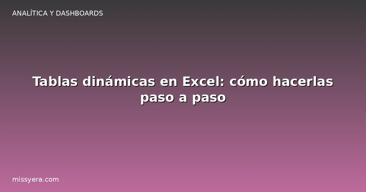 Tablas dinámicas en Excel: cómo hacerlas paso a paso